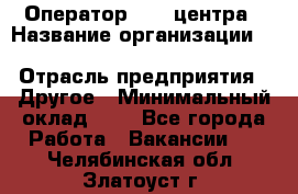 Оператор Call-центра › Название организации ­ Killfish discount bar › Отрасль предприятия ­ Другое › Минимальный оклад ­ 1 - Все города Работа » Вакансии   . Челябинская обл.,Златоуст г.